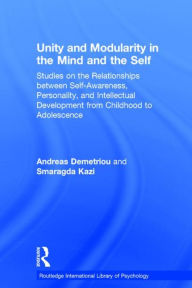 Title: Unity and Modularity in the Mind and Self: Studies on the Relationships between Self-awareness, Personality, and Intellectual Development from Childhood to Adolescence / Edition 1, Author: Andreas Demetriou