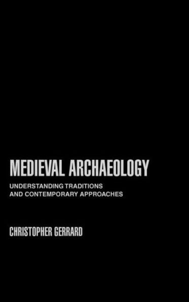 Medieval Archaeology: Understanding Traditions and Contemporary Approaches / Edition 1