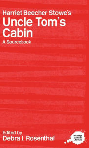 Title: Harriet Beecher Stowe's Uncle Tom's Cabin: A Routledge Study Guide and Sourcebook, Author: Debra J. Rosenthal