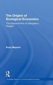 Title: The Origins of Ecological Economics: The Bioeconomics of Georgescu-Roegen / Edition 1, Author: Kozo Mayumi