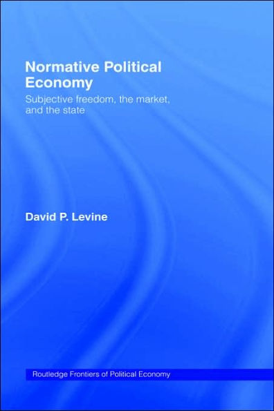 Normative Political Economy: Subjective Freedom, the Market and the State / Edition 1