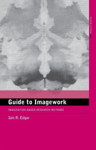 Title: A Guide to Imagework: Imagination-Based Research Methods / Edition 1, Author: Iain Edgar