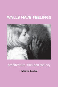 Title: Walls Have Feelings: Architecture, Film and the City, Author: Katherine Shonfield