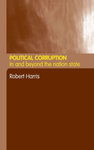 Title: Political Corruption: In Beyond the Nation State / Edition 1, Author: Robert Harris