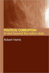 Title: Political Corruption: In Beyond the Nation State / Edition 1, Author: Robert Harris