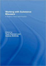 Title: Working with Substance Misusers: A Guide to Theory and Practice / Edition 1, Author: Trudi Petersen