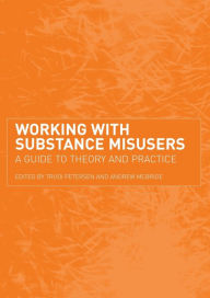 Title: Working with Substance Misusers: A Guide to Theory and Practice / Edition 1, Author: Trudi Petersen