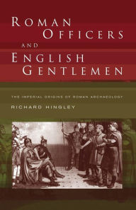 Title: Roman Officers and English Gentlemen: The Imperial Origins of Roman Archaeology, Author: Richard Hingley