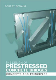 Title: The Design of Prestressed Concrete Bridges: Concepts and Principles / Edition 1, Author: Robert Benaim