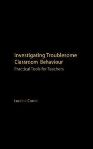 Title: Investigating Troublesome Classroom Behaviours: Practical Tools for Teachers / Edition 1, Author: Dr Loraine Corrie