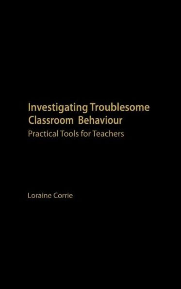 Investigating Troublesome Classroom Behaviours: Practical Tools for Teachers / Edition 1