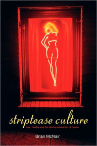 Title: Striptease Culture: Sex, Media and the Democratisation of Desire, Author: Brian McNair