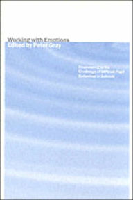 Title: Working with Emotions: Responding to the Challenge of Difficult Pupil Behaviour in Schools, Author: Peter Gray