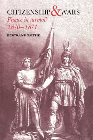 Title: Citizenship and Wars: France in Turmoil 1870-1871, Author: Dr Bertrand Taithe