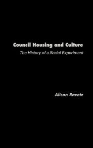 Title: Council Housing and Culture: The History of a Social Experiment / Edition 1, Author: Alison Ravetz