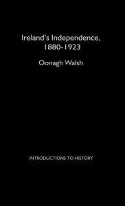 Title: Ireland's Independence: 1880-1923, Author: Oonagh Walsh