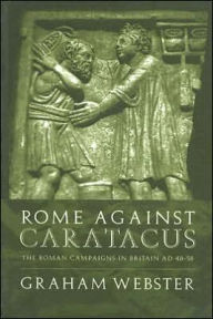 Title: Rome Against Caratacus: The Roman Campaigns in Britain AD 48-58, Author: Graham Webster