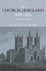 Title: The Church of England 1688-1832: Unity and Accord, Author: Dr William Gibson