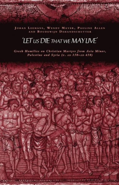 'Let us die that we may live': Greek homilies on Christian Martyrs from Asia Minor, Palestine and Syria c.350-c.450 AD / Edition 1