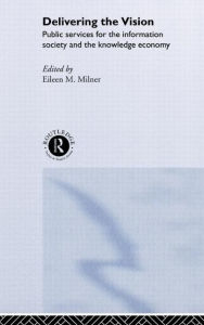 Title: Delivering the Vision: Public Services for the Information Society and the Knowledge Economy / Edition 1, Author: Eileen Milner