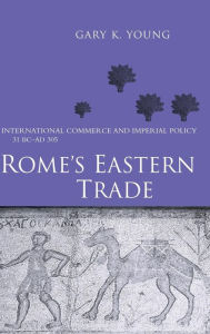 Title: Rome's Eastern Trade: International Commerce and Imperial Policy 31 BC - AD 305, Author: Gary K. Young
