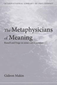 Title: Metaphysicians of Meaning: Frege and Russell on Sense and Denotation / Edition 1, Author: Gideon Makin