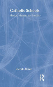 Title: Catholic Schools: Mission, Markets, and Morality / Edition 1, Author: Gerald  Grace