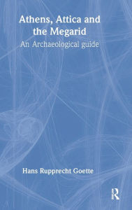 Title: Athens, Attica and the Megarid: An Archaeological Guide / Edition 1, Author: Hans Rupprecht Goette