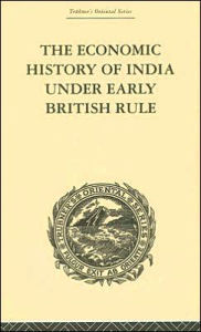Title: The Economic History of India Under Early British Rule: From the Rise of the British Power in 1757 to the Accession of Queen Victoria in 1837, Author: Romesh Chunder Dutt