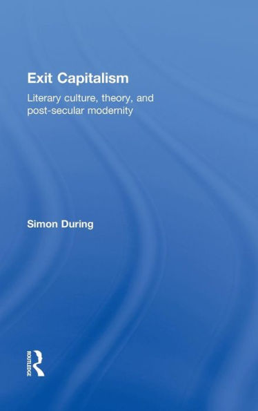 Exit Capitalism: Literary Culture, Theory and Post-Secular Modernity / Edition 1