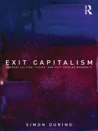 Title: Exit Capitalism: Literary Culture, Theory and Post-Secular Modernity, Author: Simon During
