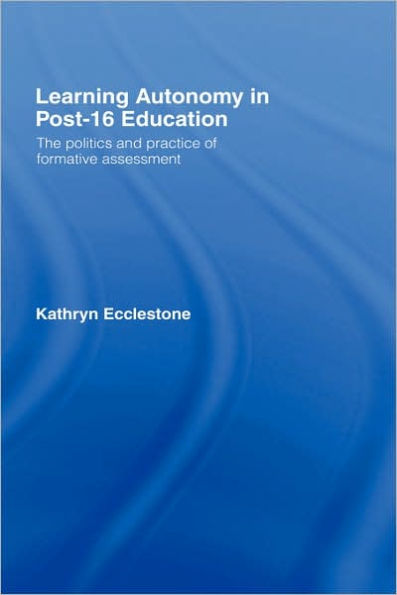 Learning Autonomy in Post-16 Education: The Policy and Practice of Formative Assessment / Edition 1