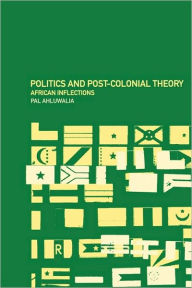 Title: Politics and Post-Colonial Theory: African Inflections / Edition 1, Author: Pal Ahluwalia