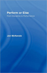 Title: Perform or Else: From Discipline to Performance / Edition 1, Author: Jon McKenzie
