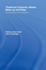 Title: Theatrical Costume, Masks, Make-Up and Wigs: A Bibliography and Iconography / Edition 1, Author: Sidney Jackson Jowers
