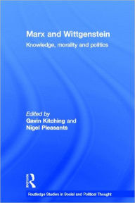 Title: Marx and Wittgenstein: Knowledge, Morality and Politics / Edition 1, Author: Gavin Kitching