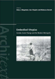 Title: Embodied Utopias: Gender, Social Change and the Modern Metropolis / Edition 1, Author: Amy Bingaman