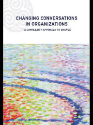 Title: Changing Conversations in Organizations: A Complexity Approach to Change / Edition 1, Author: Dr Patricia Shaw