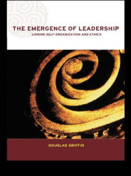 Title: The Emergence of Leadership: Linking Self-Organization and Ethics / Edition 1, Author: Douglas Griffin