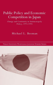 Title: Public Policy and Economic Competition in Japan: Change and Continuity in Antimonopoly Policy, 1973-1995 / Edition 1, Author: Michael L. Beeman