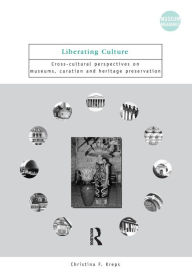 Title: Liberating Culture: Cross-Cultural Perspectives on Museums, Curation and Heritage Preservation / Edition 1, Author: Christina Kreps
