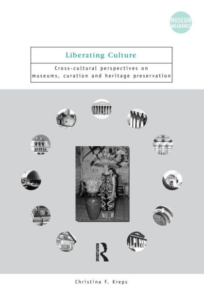 Liberating Culture: Cross-Cultural Perspectives on Museums, Curation and Heritage Preservation / Edition 1