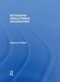 Title: Rethinking Development Geographies / Edition 1, Author: Marcus Power