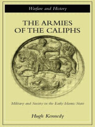 Title: The Armies of the Caliphs: Military and Society in the Early Islamic State, Author: Hugh Kennedy