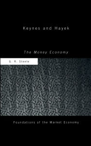 Title: Keynes and Hayek: The Money Economy / Edition 1, Author: G R Steele