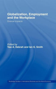 Title: Globalization, Employment and the Workplace: Diverse Impacts / Edition 1, Author: Yaw A. Debrah