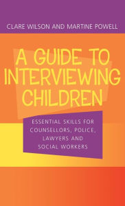 Title: A Guide to Interviewing Children: Essential Skills for Counsellors, Police Lawyers and Social Workers / Edition 1, Author: Claire Wilson