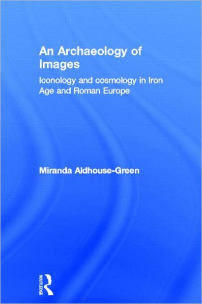 An Archaeology of Images: Iconology and Cosmology Iron Age Roman Europe