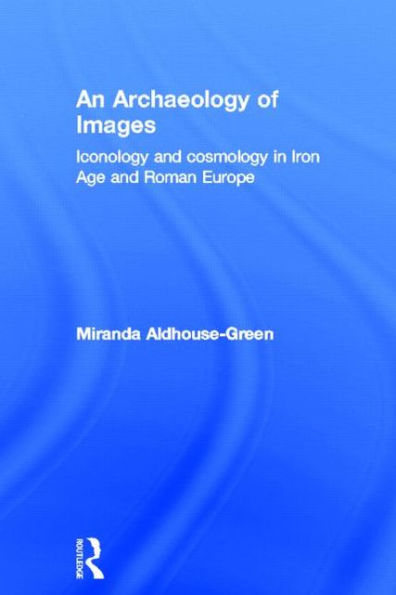 An Archaeology of Images: Iconology and Cosmology Iron Age Roman Europe
