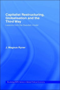 Title: Capitalist Restructuring, Globalization and the Third Way: Lessons from the Swedish Model, Author: J. Magnus Ryner